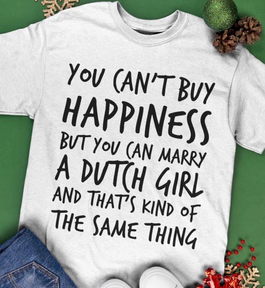 You can't buy happiness but you can marry a Dutch girl and that's kind of the same thing - Gift for Dutch people