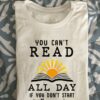 You can't read all day if you don't start in the morning - Reading in the morning, bookaholic T-shirt