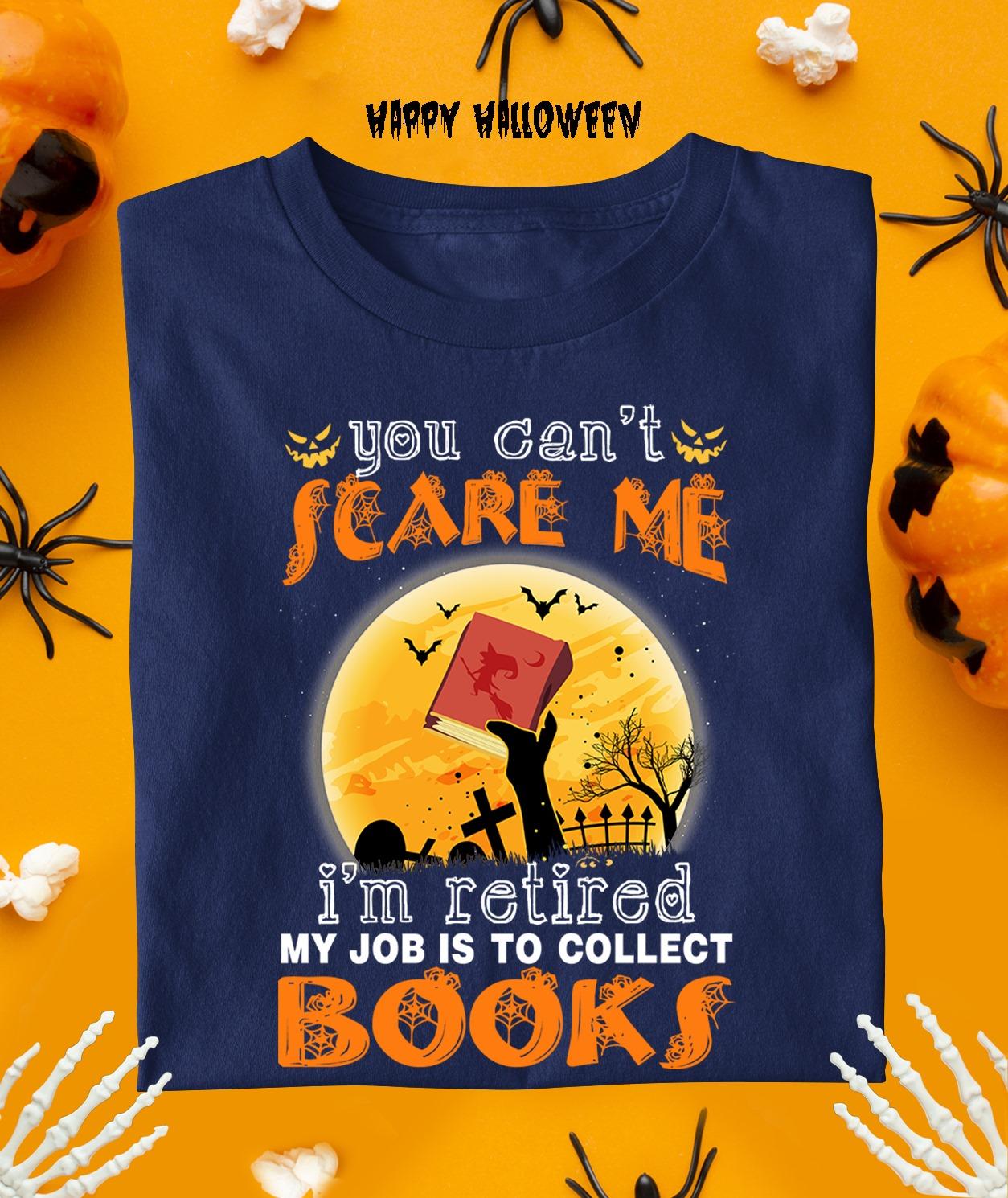 You can't scare me I'm retired my job is to collect books - Zombie and books, gift for bookaholic