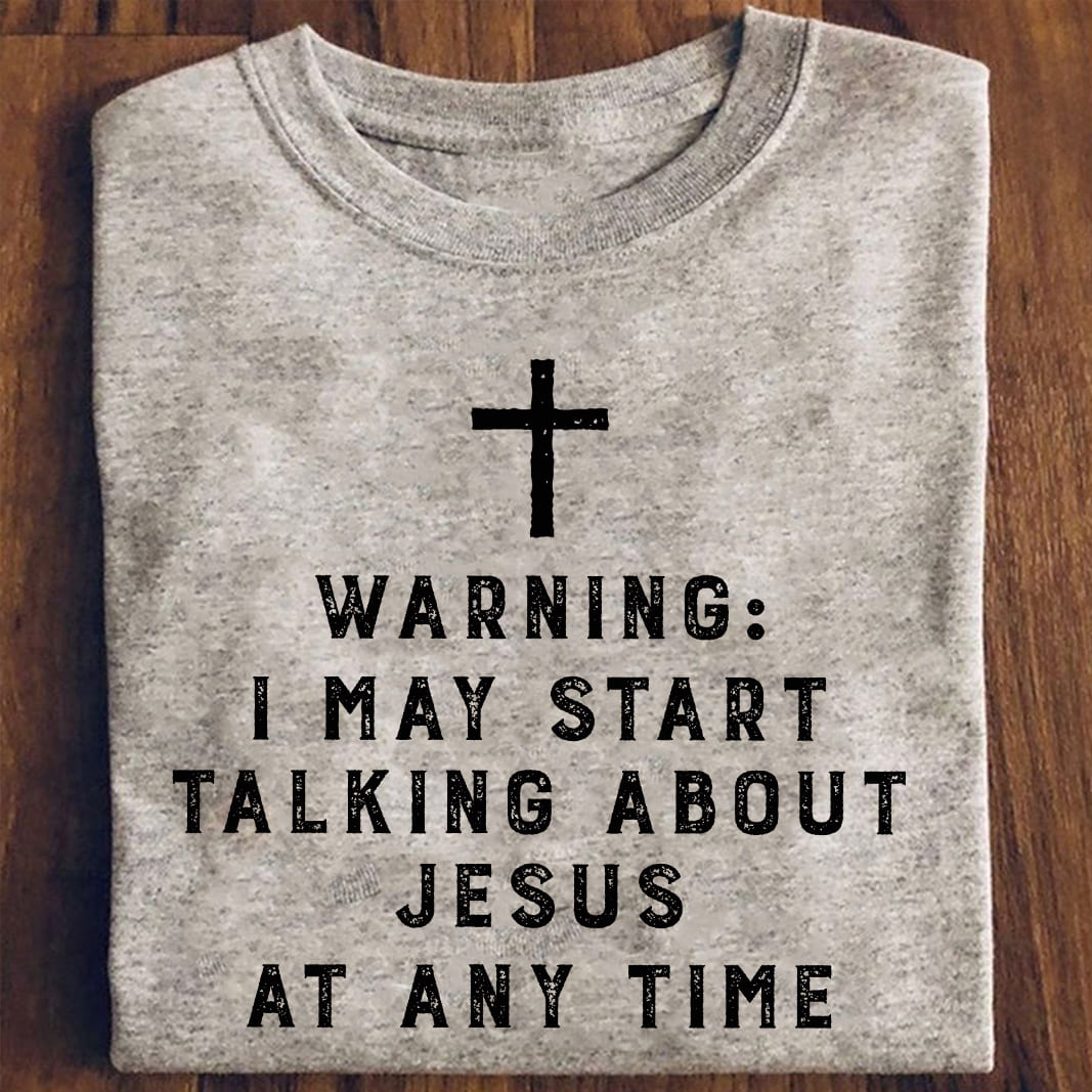 Warning i may start talking about Jesus at any time