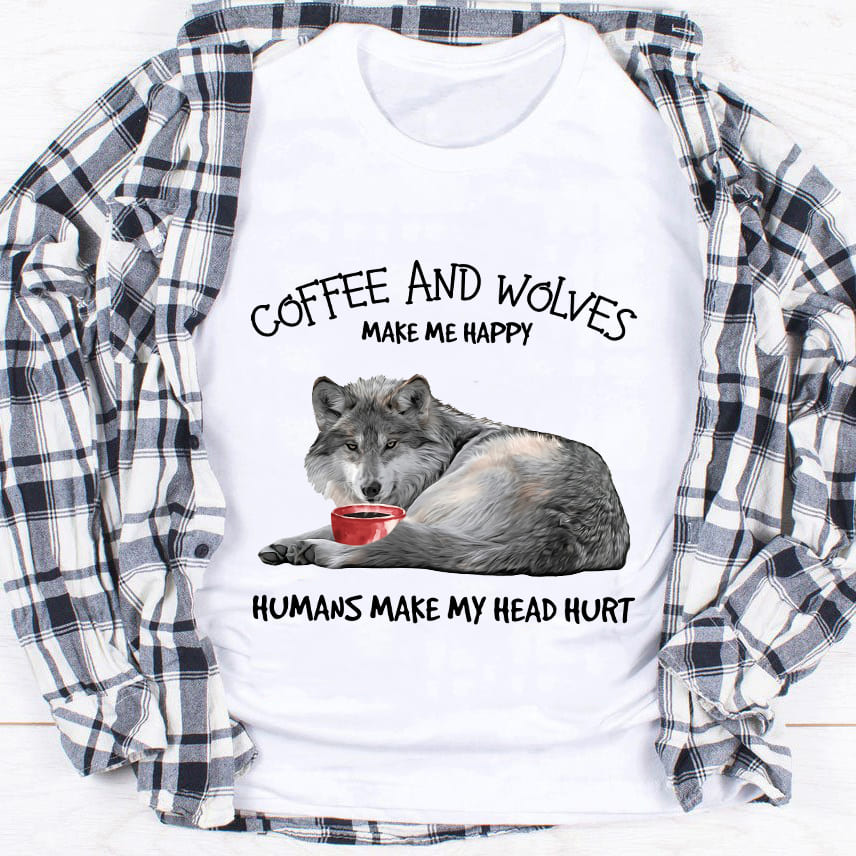 Wolves Coffee - Coffee and wolves make me happy humans make my head hurt
