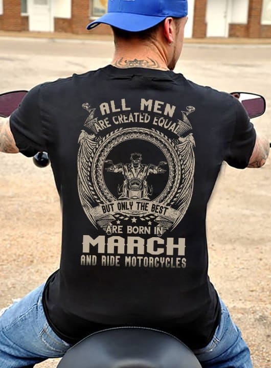 March Birthday Motorcycle Man - All men are created equal are born in march and ride motorcycles
