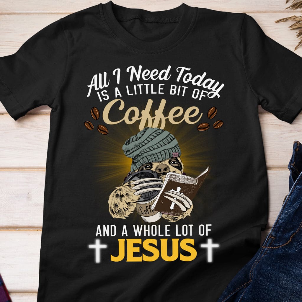 Sloth Read Bible Drink Coffee - All i need today is a little bit of coffee and a whole lot of Jesus