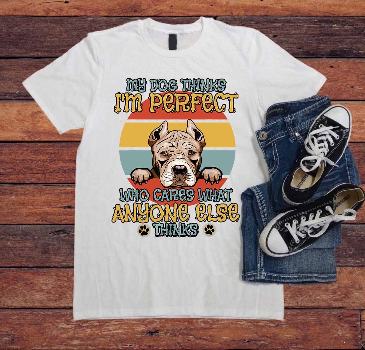 Pitbull Graphic T-shirt - My dog thinks i'm perfect who cares what anyone else thinks