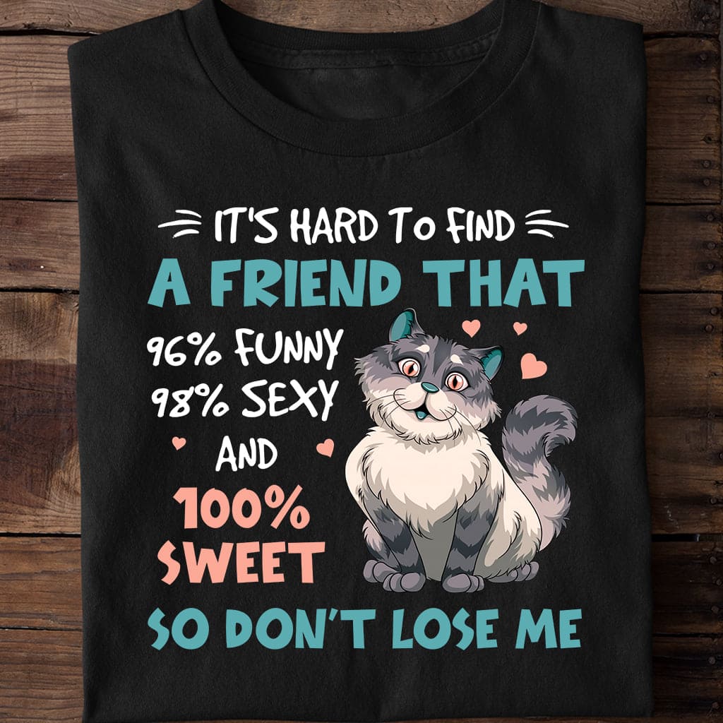 Sweet Cat - it's hard to find a friend that 96% funny 98% sexy and 100% sweet so don't lose me