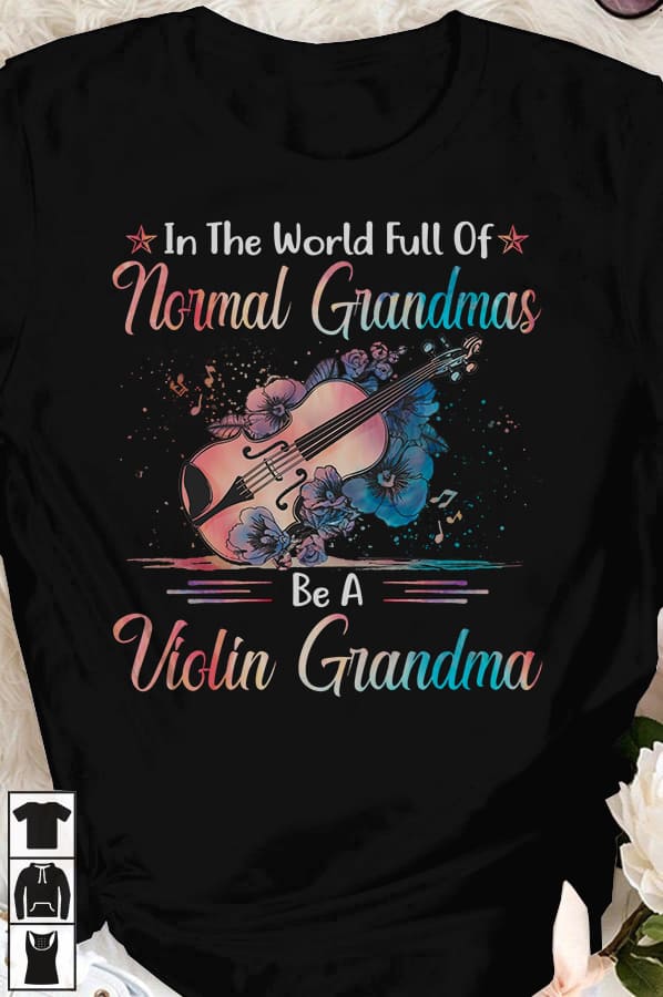 Violin Graphic T-shirt - In the world full of normal grandmas be a violin grandma