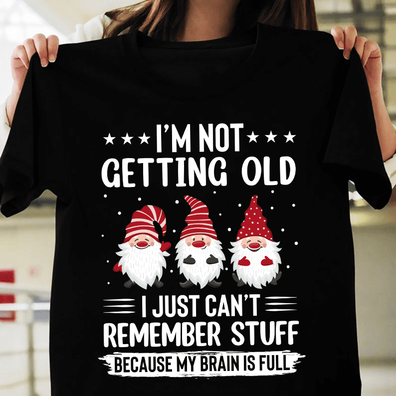 Funny Gnomes Graphic T-shirt - I'm not getting old i just can't remembery brain is full stuff because m