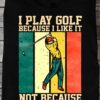 Golf Player - I play golf because i like it not because i'm good at it