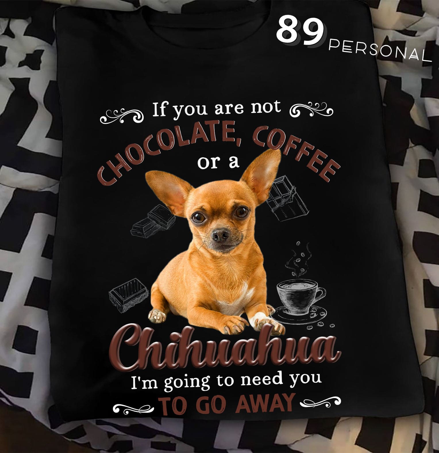Chihuahua Chocolate Coffee - If you are not chocolate coffee or a chihuahua i'm going to need you to go away