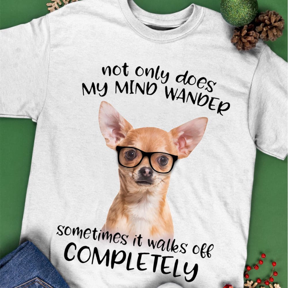 Chihuahua Glasses - Not Only does my mind wander sometimes it walks off completely