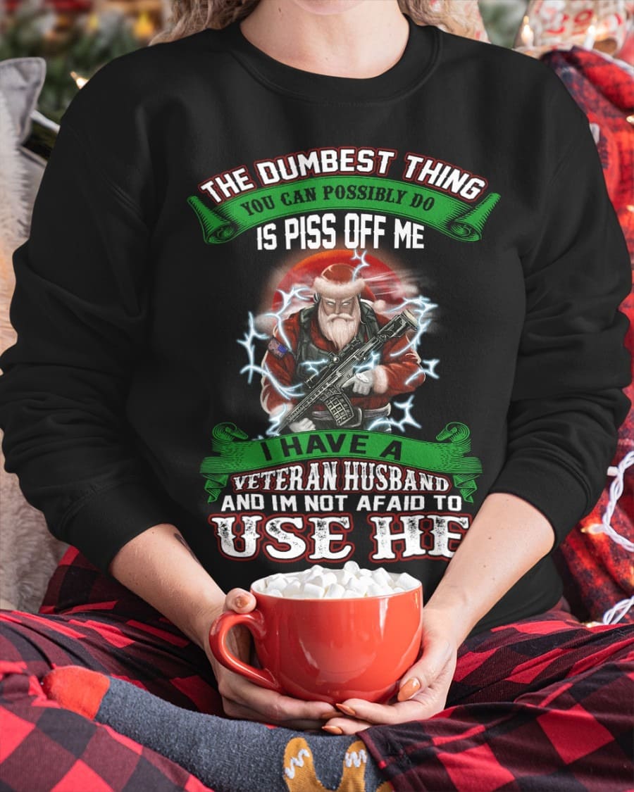 Santa Veteran Husband - The dumbest thing you can possibly do is piss off me i have a veteran husband