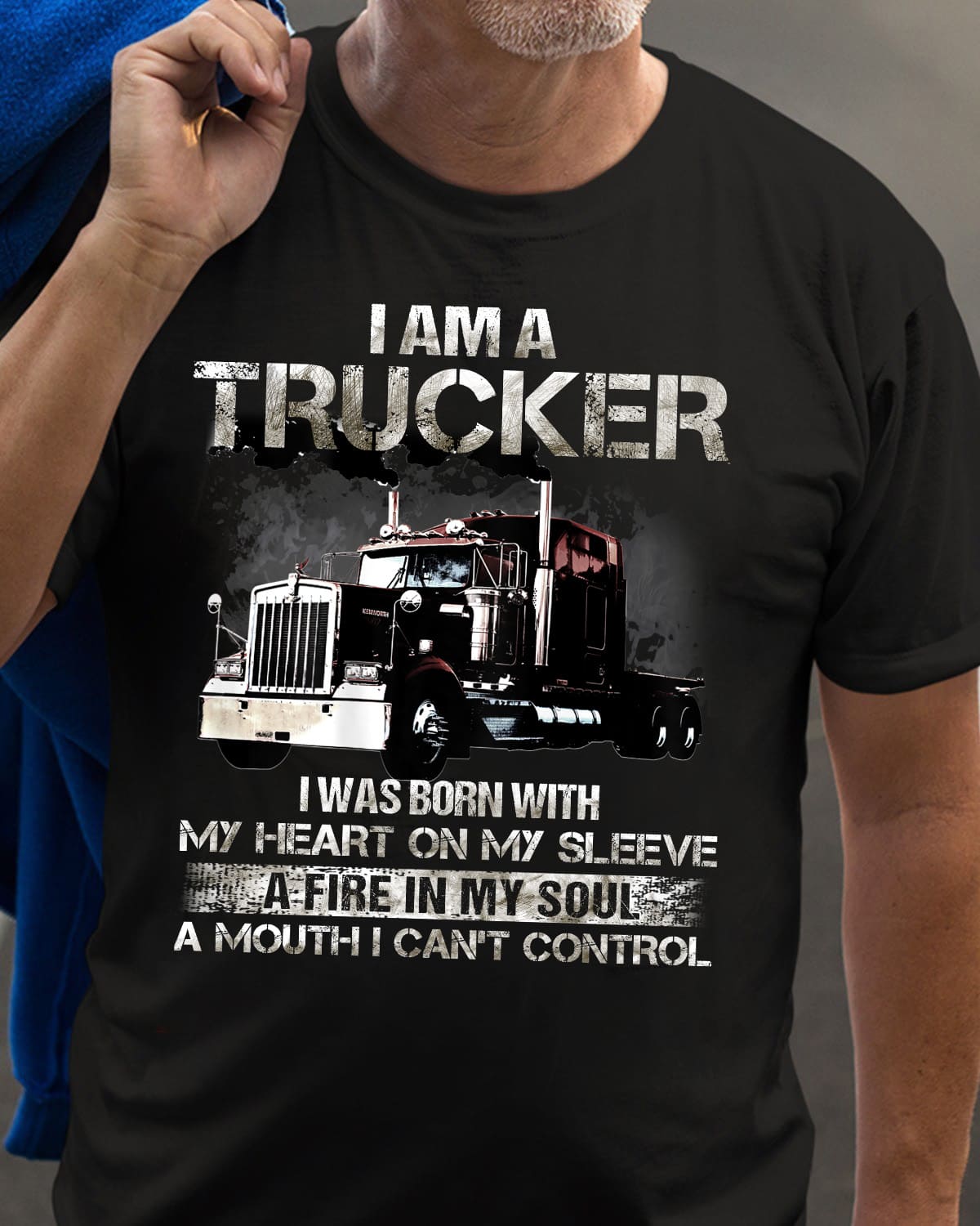 Truck Graphic T-shirt - I am a trucker i was born with my heart on my sleeve a fire in my soul a mouth i can't control