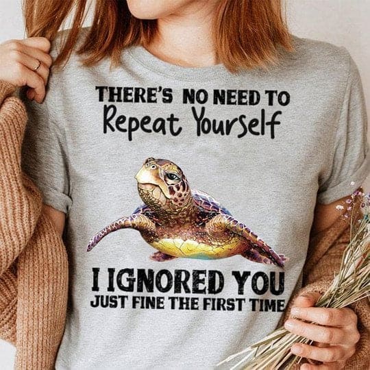 Turtle Graphic T-shirt - There's no need to repeat yourself i ignored you just fine the first time