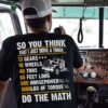 So you think that i just drive a truck 13 gears 18 wheels 40 tons - Truck Driver Funny Gift