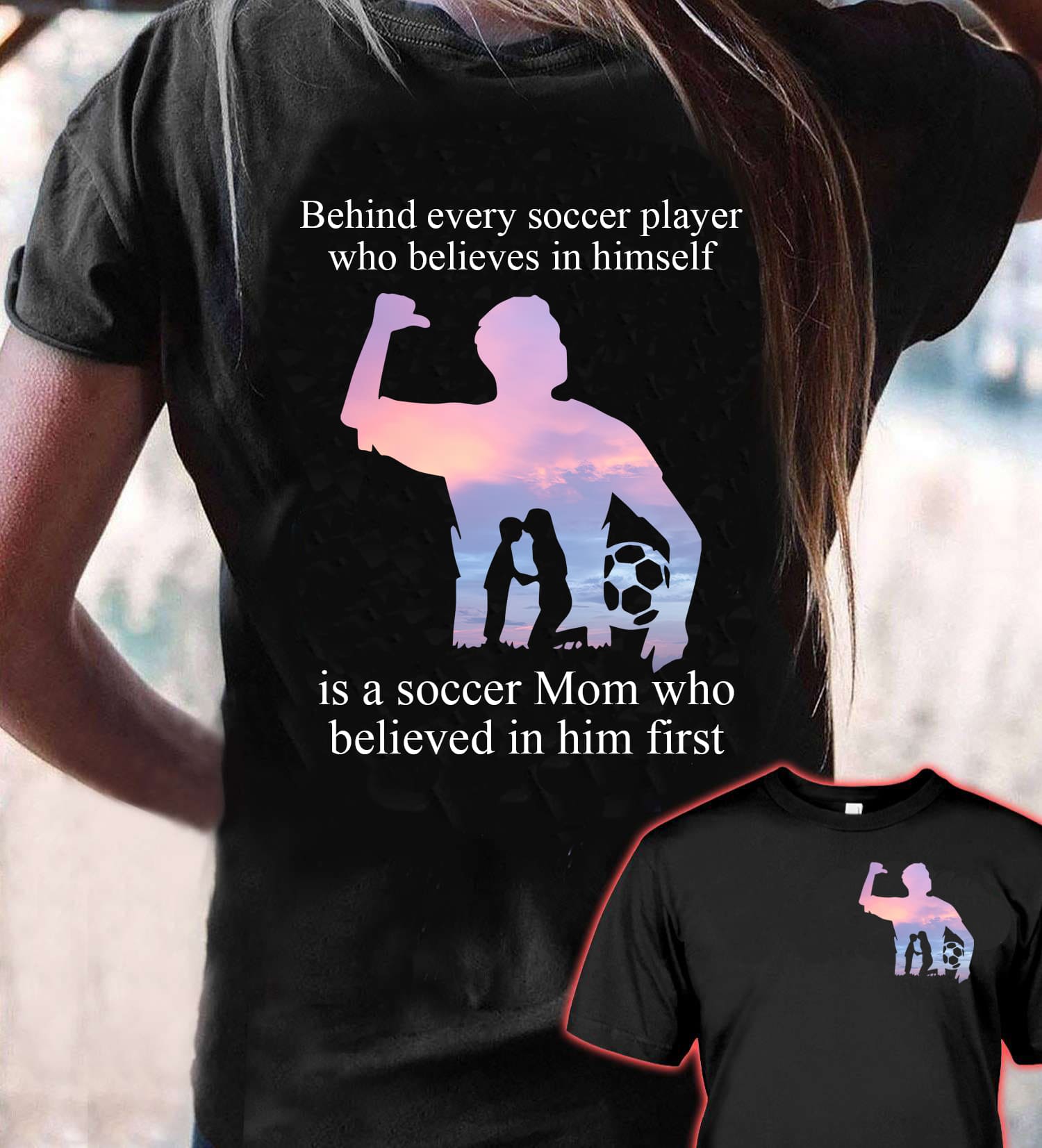 Behind every soccer player who believes in himself is a soccer mom who believes in him first - Soccer Player Mother Gift