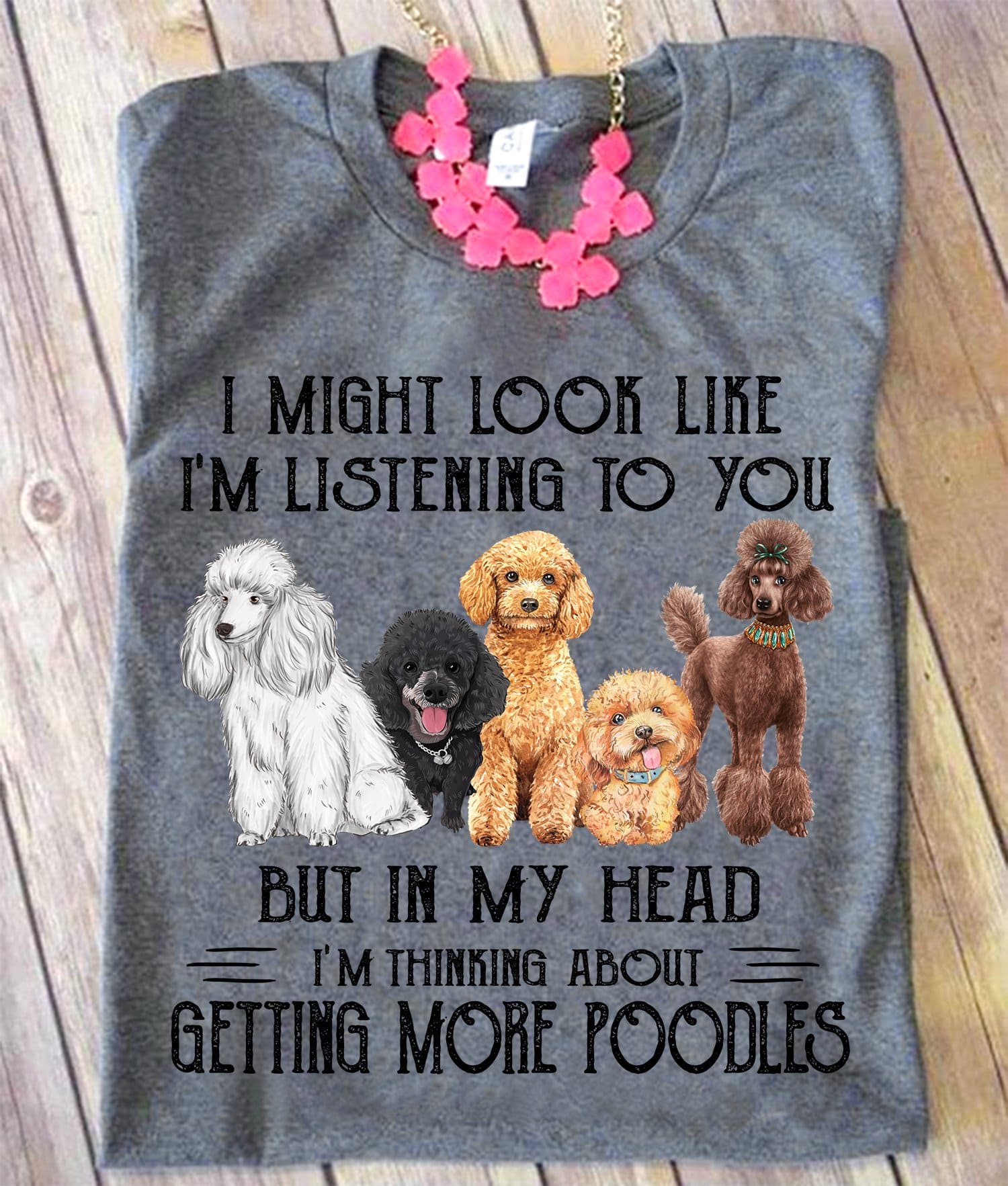 Poodles Graphic T-shirt - I might look like i'm listening to you but in my head i'm thinking about getting more poodles