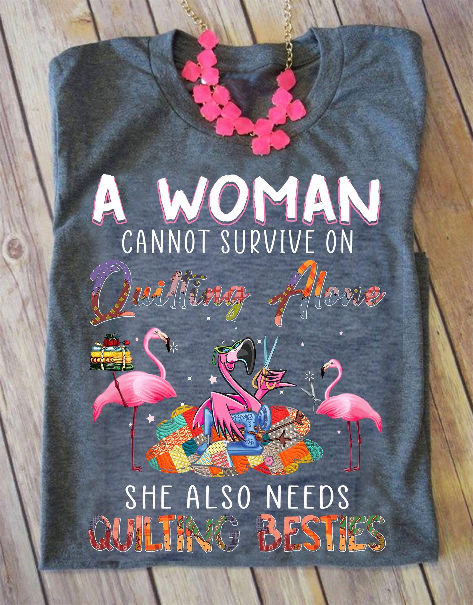 A woman cannot survive on quilting alone, she also needs quilting besties - Flamingo besties