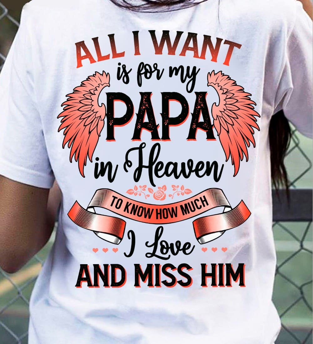 All I want is for my papa in heaven to know how much I love and miss him - Papa with wings, grandpa in heaven