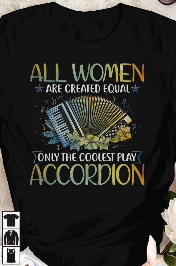 All women are created equal only the coolest play accordion - Accordion the instrument