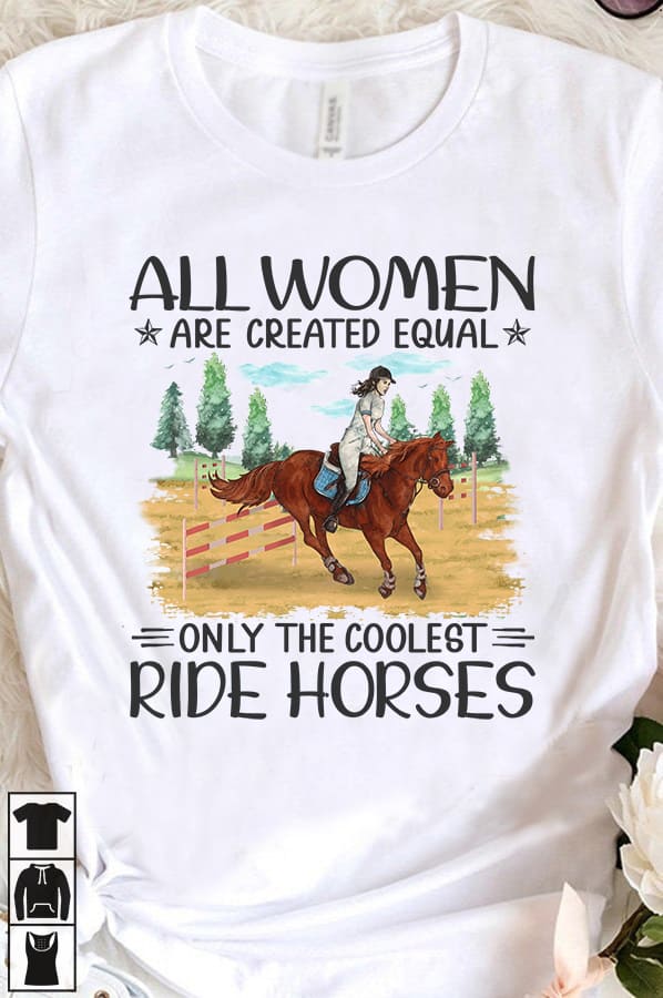 All women are created equal, only the coolest ride horses - Girl riding horse, barrel horse racing All women are created equal, only the coolest ride horses - Girl riding horse, barrel horse racing