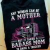 Any woman can be a mother but it takes a badass mom to raise a trucker - Gift for truck driver, trucker's mother T-shirt