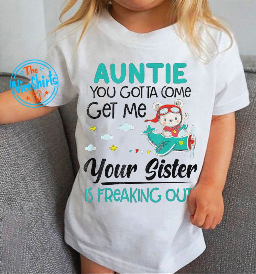 Auntie you gotta come get me your sister is freaking out - T-shirt for autie