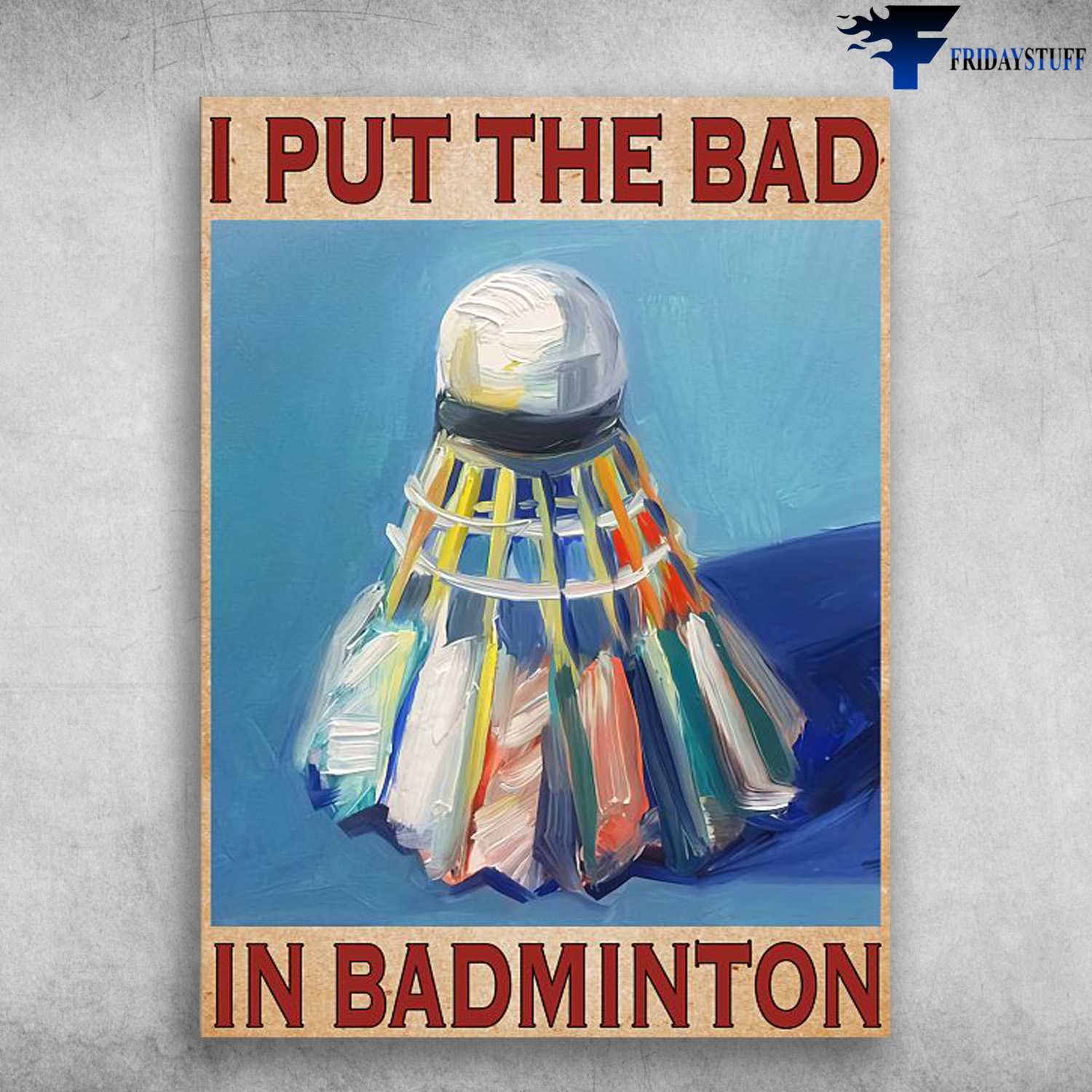 Badminton Poster, Badminton Lover, I Put The Bad, In Badminton
