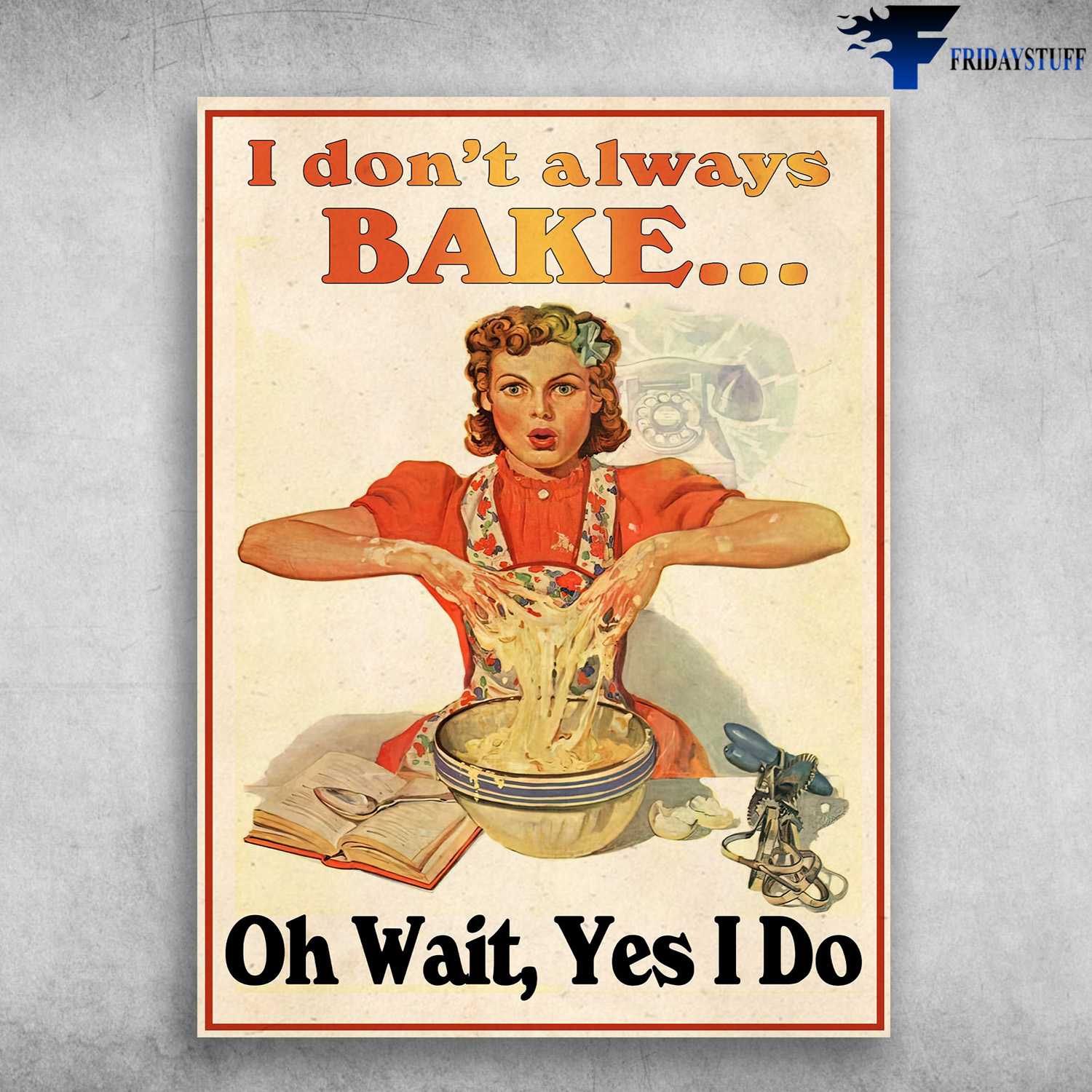 Baking Poster, Cake Baking, I Don't Always Bake, Oh Wait, Yes I Do