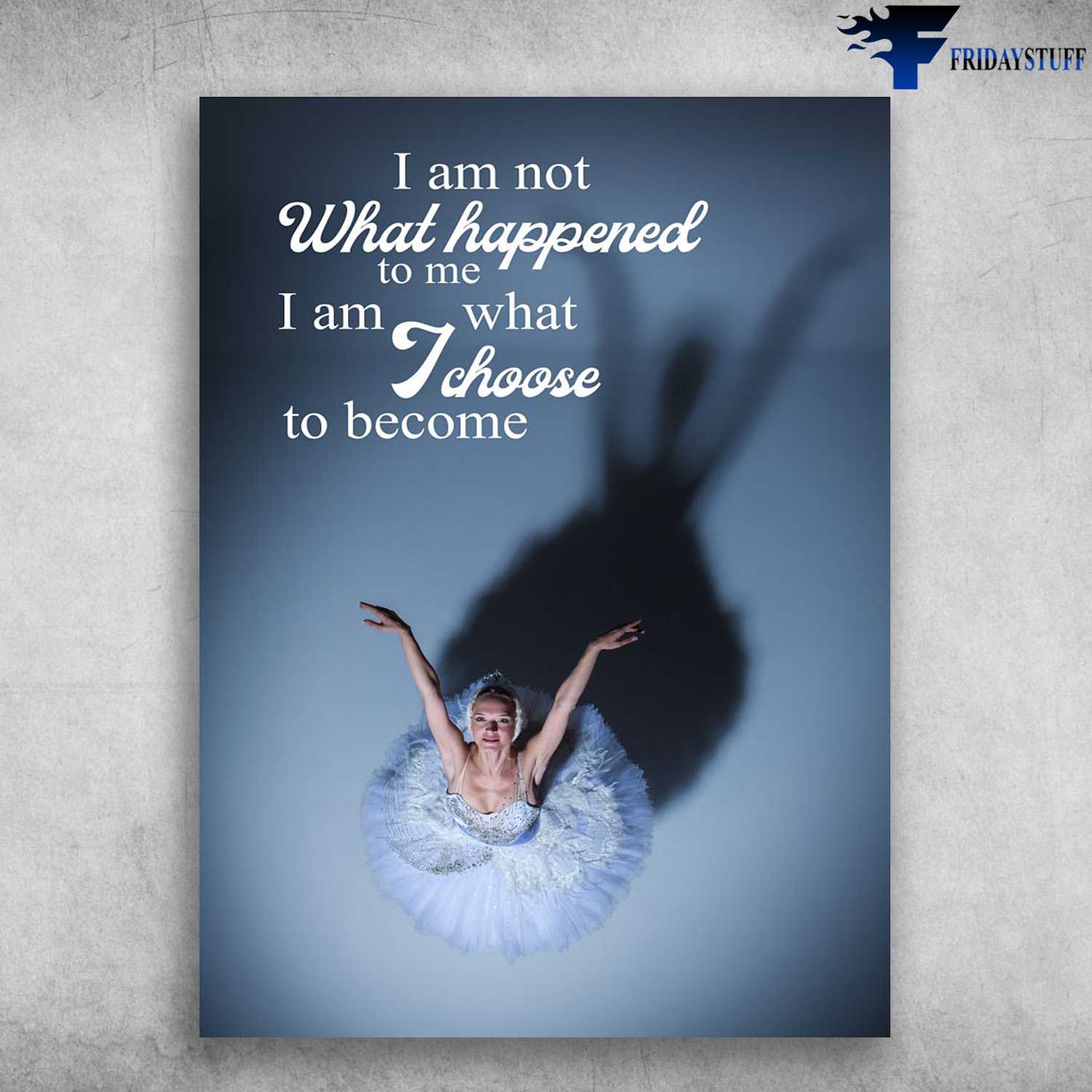 Ballet Dancer, Ballet Lover, I Am Not What Happened To Me, I Am What I Choose To Become