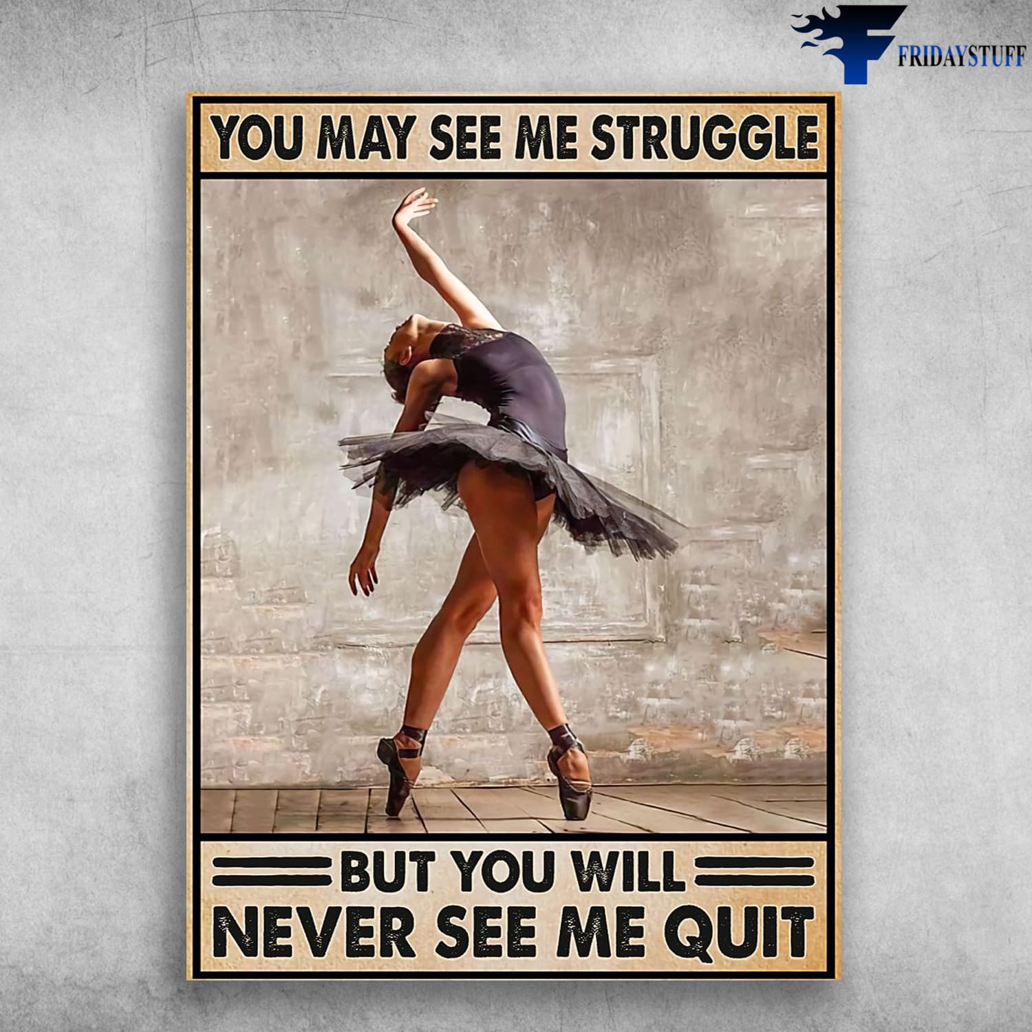 Ballet Dancer, Ballet Lover, You May See Me Struggle, But You Will Never See Me Quit