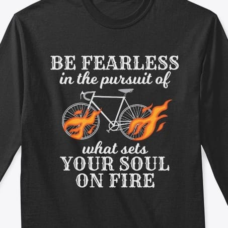 Be fearless in the pursuit of what sets your soul on fire - Love go cycling