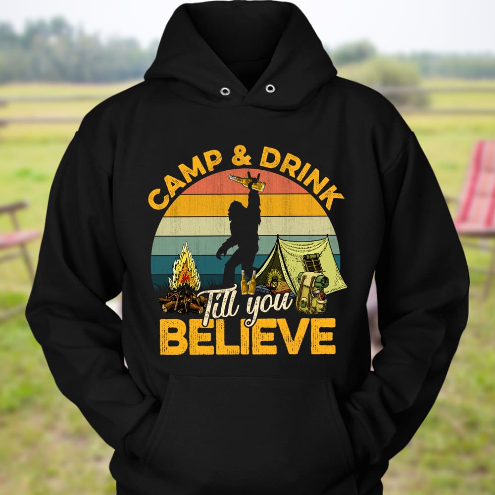Camp and drink till you believe - Bigfoot go camping, believe in Bigfoot