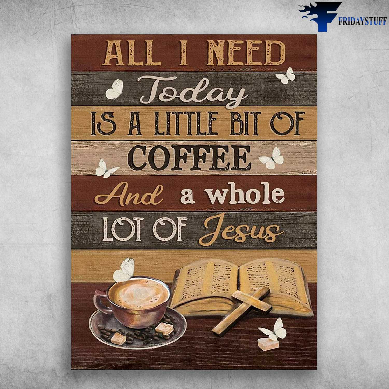 Coffee And Bible, All I Need Today, Is A Little Bit Of Coffee, And A Whole Lot Of Jesus