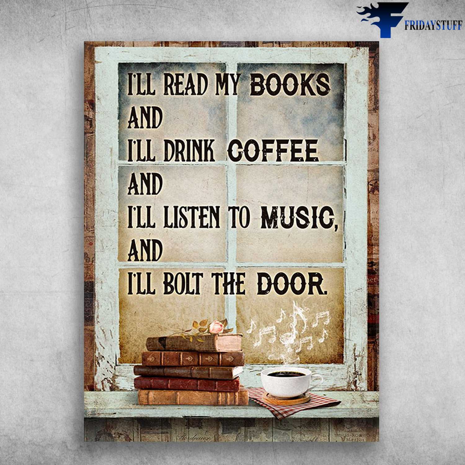 Coffee And Book, Book Lover, Window Poster, I'll Read My Books, And I'll Drink Coffee, And I'll Listen To Music, And I'll Bolt The Door