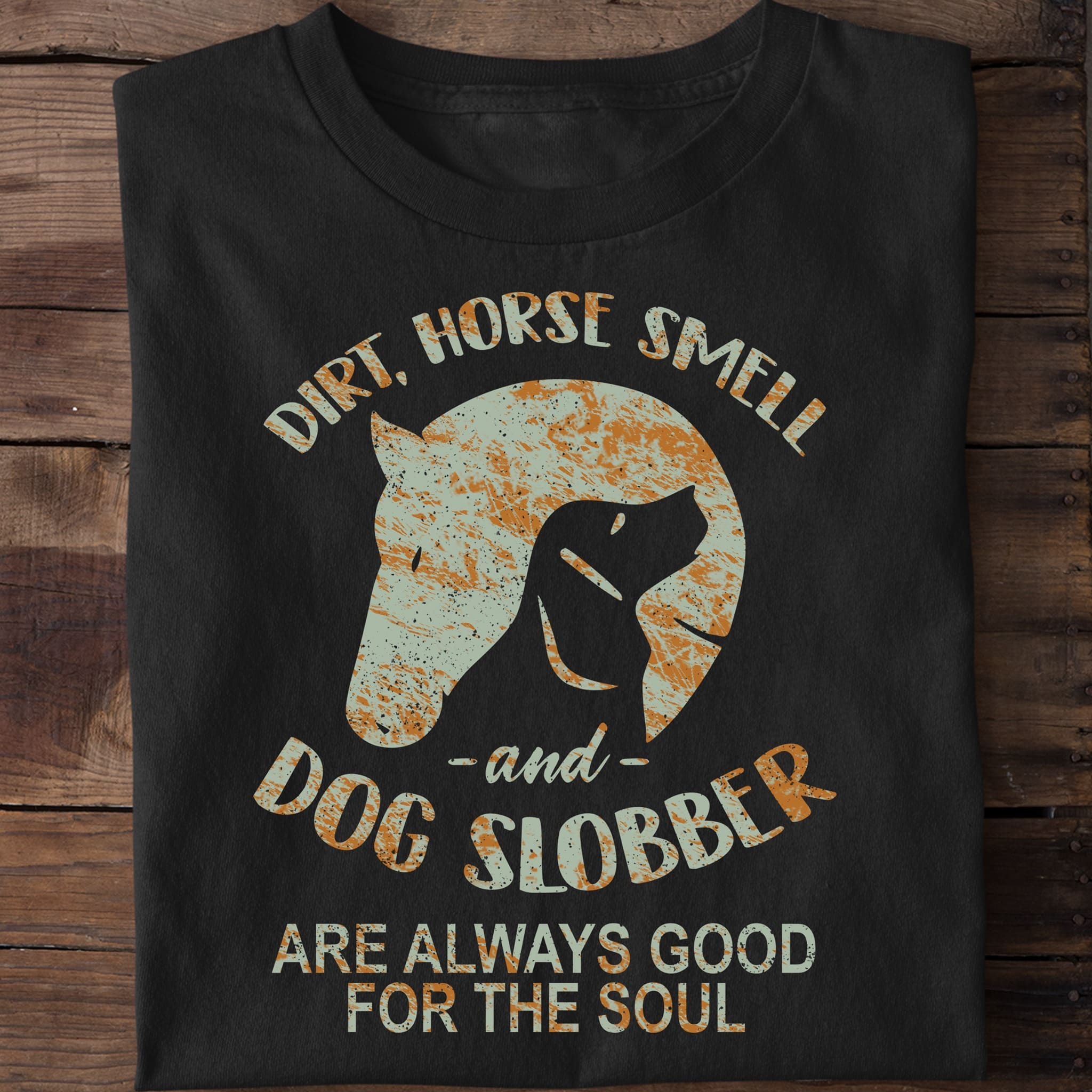 Dirt, horse smell and dog slobber are always good for the soul - Dog and horse, dog horse graphic T-shirt