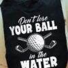 Don't lose your ball in the water - Gift for golfer, golf ball graphic T-shirt