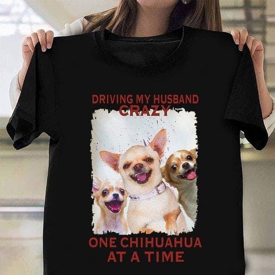 Driving my husband crazy, one Chihuahua at a time - Husband loves Chihuahua, Dog lover T-shirt