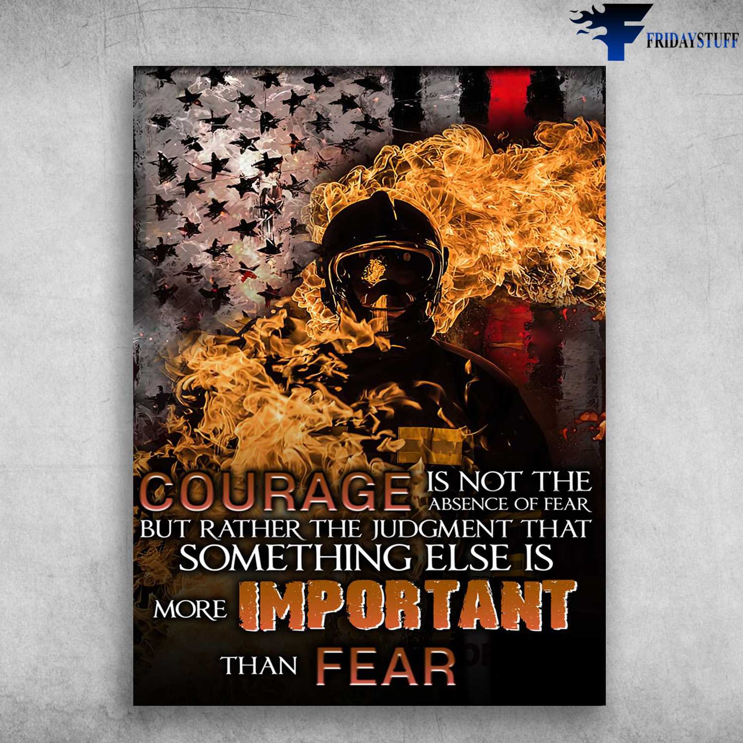 Firefighter Poster, American Firefight, Courage Is Not The Absence Of Fear, Bur Rather The Judgment That, Something Else Is More Important Than Fear