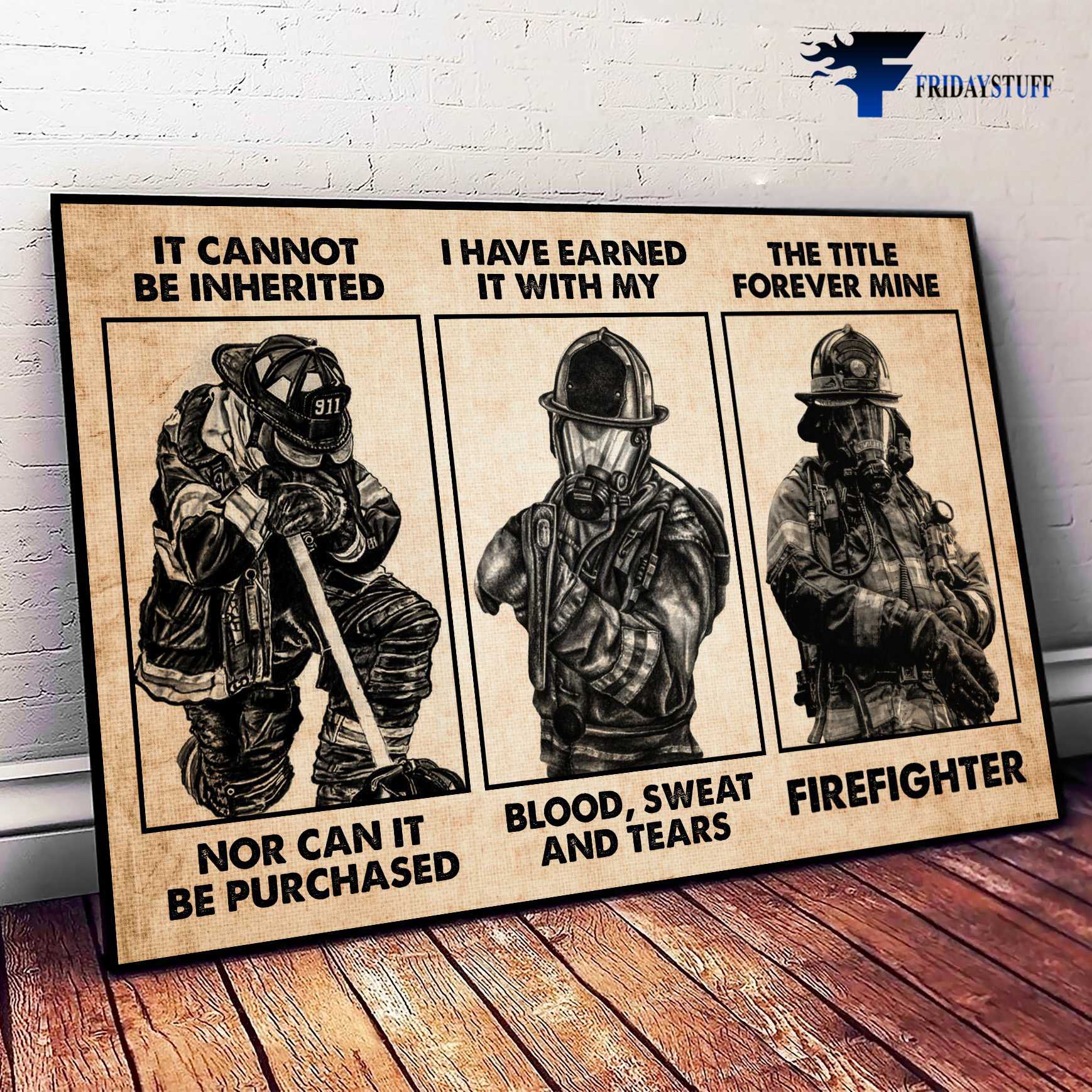 Firefighter Poster, Gift For Firefighter, It Cannot Be Inherited, Nor Can It Be Purchased, I Have Earned It With My, Blood, Sweat And Tears, The Title Forever Mind Firefighter