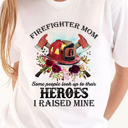 Firefighter mom - Some people look up to their heroes I raised mine, firefighter lifesavers