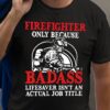 Firefighter only because badass lifesaver isn't an actual job title - Gift for firefighter