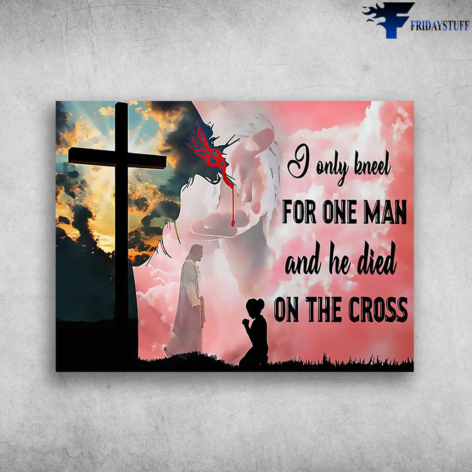 God Lover, Believe In God, I Only Kneel For A Man, And He Died On The Cross