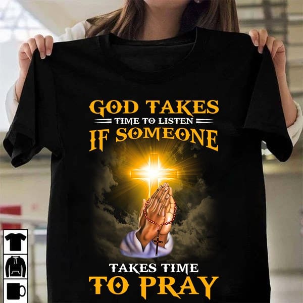 God takes time to listen if someone takes time to pray - Pray to God, T-shirt for God believers