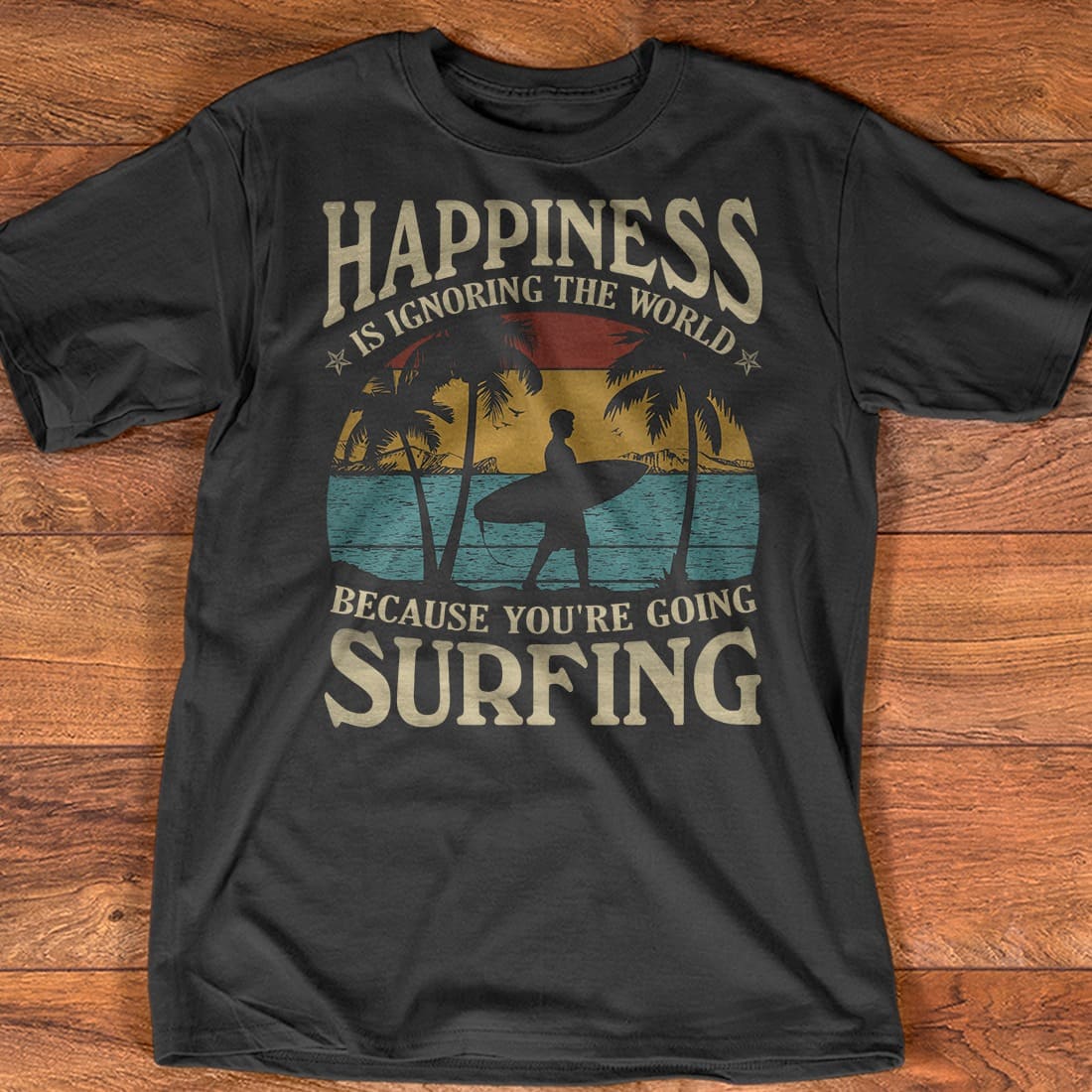 Happiness is ignoring the world because you're going surfing - Gift for wave surfing