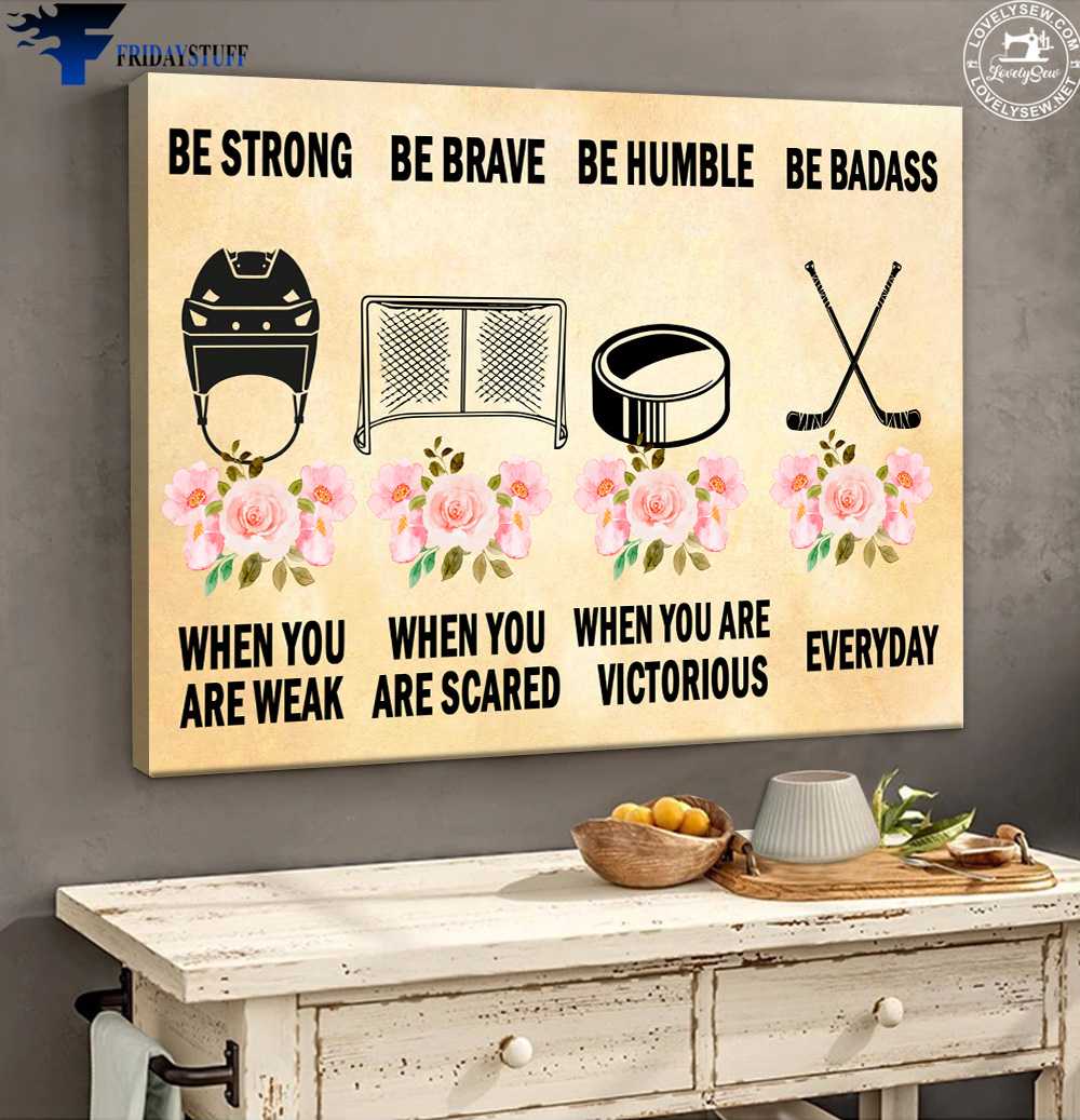 Hockey Poster, Ice Hockey Lover, Be Strong When You Are Weak, Be Bravel When You Are Scared, Be Humble When You Are Victorious, Be Badass Everyday