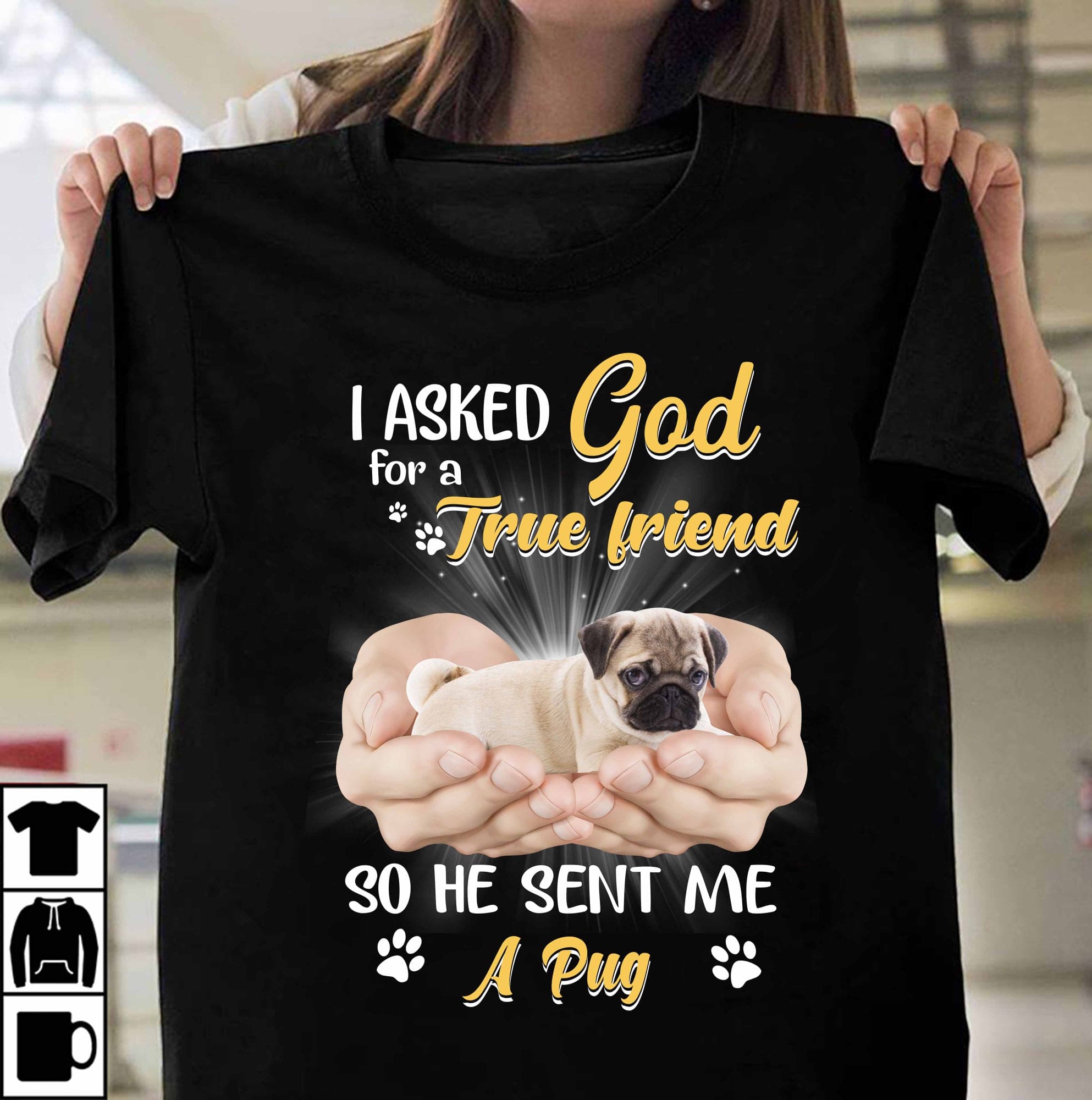 I asked god for a true friend so he sent me a pug - Pug dog, God sent Pug dog