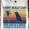 I don't really care who dies in a movie, as long as the dog lives - Dog in the movie, dog lover T-shirt