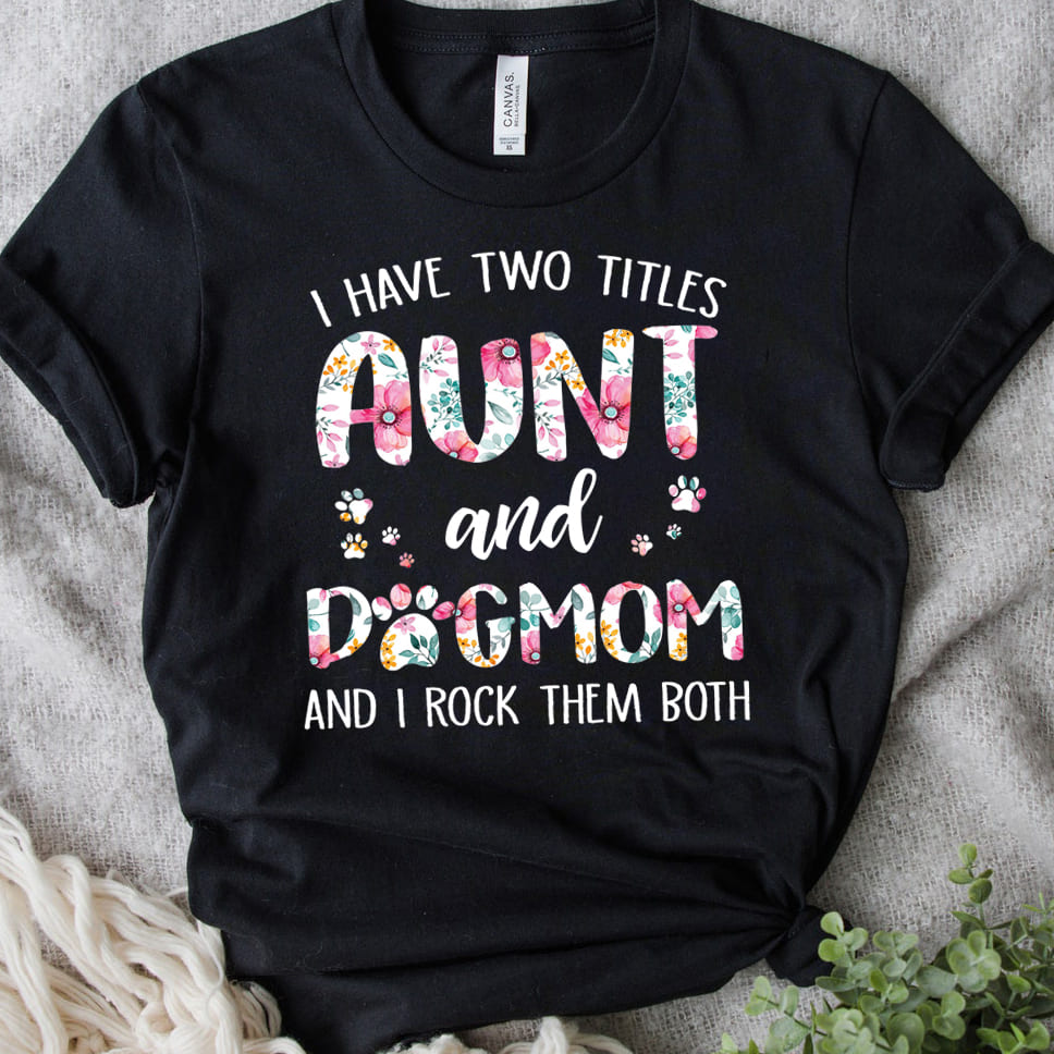 I have two titles aunt and dog mom and I rock them both - Gift for dog lover