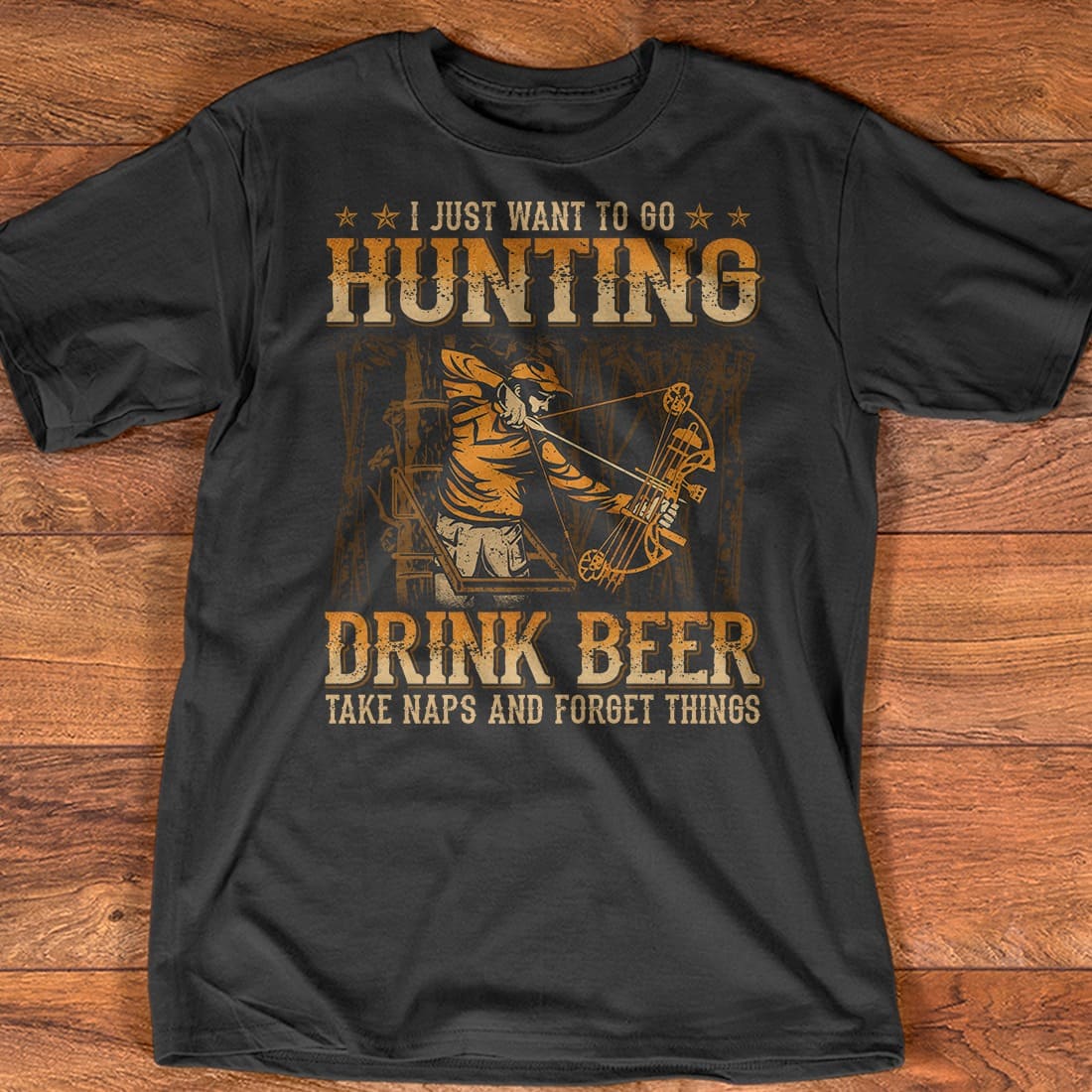 I just want to go hunting drink beer take naps and forget things - Bow hunting, gift for the hunter