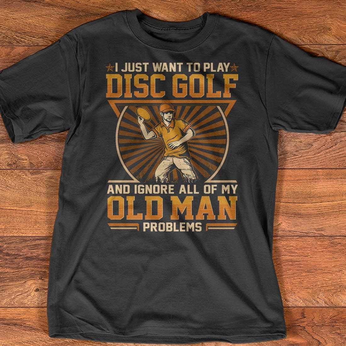 I just want to play disc golf and ignore all of my old man problems - Disc golfer T-shirt